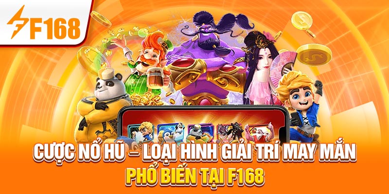Cược Nổ Hũ - Loại Hình Giải Trí May Mắn Phổ Biến Tại F168