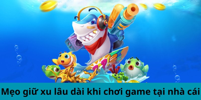 Mẹo giữ xu lâu dài khi chơi game tại nhà cái